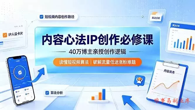 （19174期）内容心法IP创作必修课：40万博主亲授创作逻辑，读懂短视频算法，破解流量低迷涨粉难题-难事易副业库