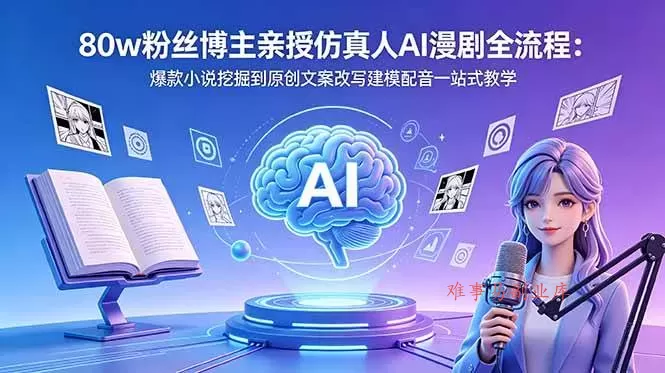 （18581期）80w粉丝博主亲授仿真人AI漫剧全流程：爆款小说挖掘到原创文案改写建模配音一站式教学