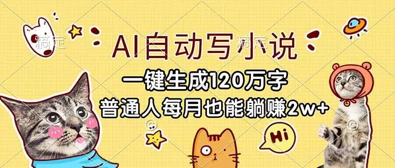 （17025期）AI自动写小说，一键生成120万字，普通人每月也能躺赚2w+-难事易副业库
