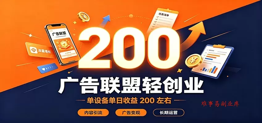 广告联盟轻创业，单设备单日收益200左右，内容引流广告变现长期运营-难事易副业库