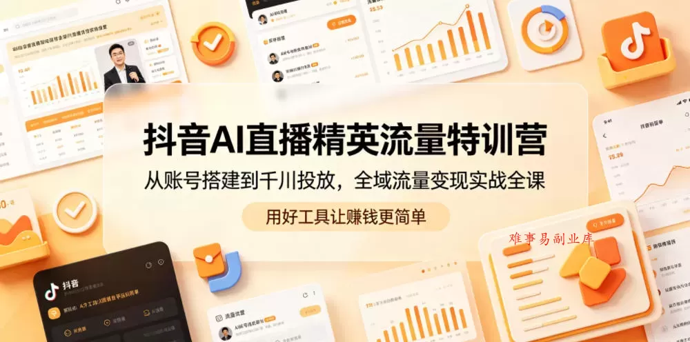 抖音AI直播精英流量特训营，从账号搭建到千川投放，全域流量变现实战全课，用好工具让賺钱更简单-难事易副业库