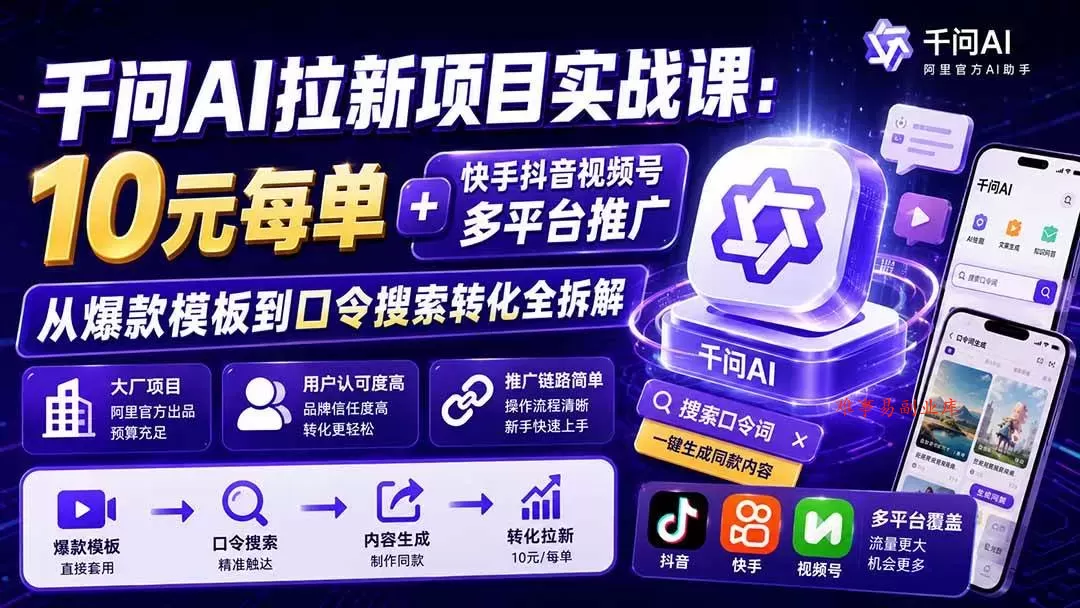 （20102期）千问AI拉新项目实战课-更新0827：10元每单+快手抖音视频号多平台推广，从爆款模板到口令搜索转化全拆解-难事易副业库