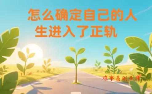 某公众号付费文章：怎么确定自己的人生进入了正轨？-难事易副业库