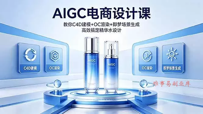 （18332期）AIGC 电商设计课 教你 C4D 建模 + OC 渲染 + 即梦场景生成 高效搞定精华水设计-难事易副业库