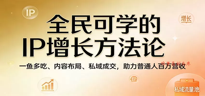 全民可学的IP增长方法论：一鱼多吃、内容布局、私域成交，助力普通人百万营收-难事易副业库