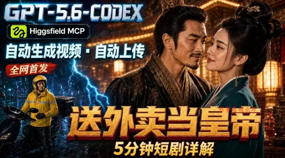 （19540期）GPT-5.6 Codex+Higgsfield MCP：一条指令生成5分钟短剧并自动上传YouTube（油管）-难事易副业库