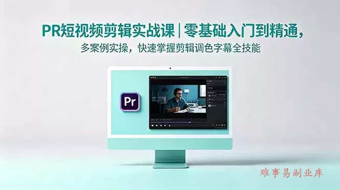 PR短视频剪辑实战课｜零基础入门到精通，多案例实操，快速掌握剪辑调色字幕全技能-难事易副业库