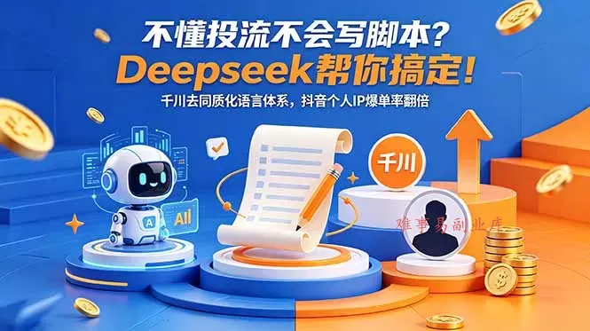 不懂投流不会写脚本？Deepseek帮你搞定！千川去同质化语言体系，抖音个人IP爆单率翻倍-难事易副业库