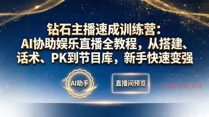 （18041期）钻石主播速成训练营：AI协助娱乐直播全教程，从搭建、话术、PK到节目库，新手快速变强-难事易副业库