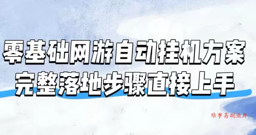 零基础网游自动挂G方案，完整落地步骤直接上手，不用长时间守电脑持续盈利【揭秘】-难事易副业库