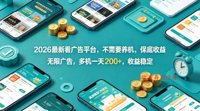 2026最新看广告平台，不需要养机，保底收益，无限广告，多机一天200+，收益稳定【揭秘】-难事易副业库