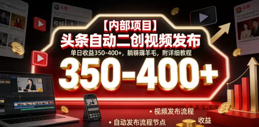 【内部项目】头条自动二创视频发布，单日收益350-400+，躺賺薅羊毛，附详细教程【揭秘】-难事易副业库
