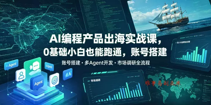 AI编程产品出海实战课，0基础小白也能跑通，账号搭建・多Agent开发・市场调研全流程，月入千刀跨境变现教程-难事易副业库