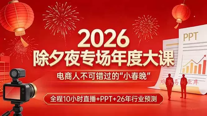 （17450期）2026除夕夜专场年度大课，全程10小时直播+PPT+26年行业预测，是电商人不可错过的“小春晚”