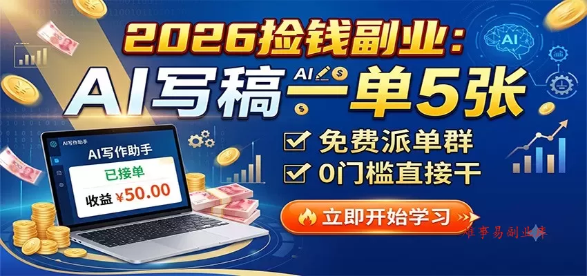 2026捡钱副业：AI写稿一单5张，免费派单群，0门槛直接干-难事易副业库