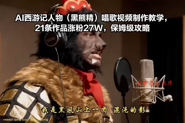 AI西游记人物(黑熊精)唱歌视频制作教学，21条作品涨粉27W，保姆级攻略-难事易副业库
