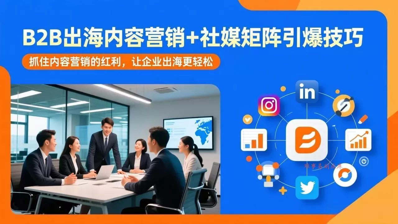 B2B出海内容营销+社媒矩阵引爆技巧：抓住内容营销的红利，让企业出海更轻松-难事易副业库