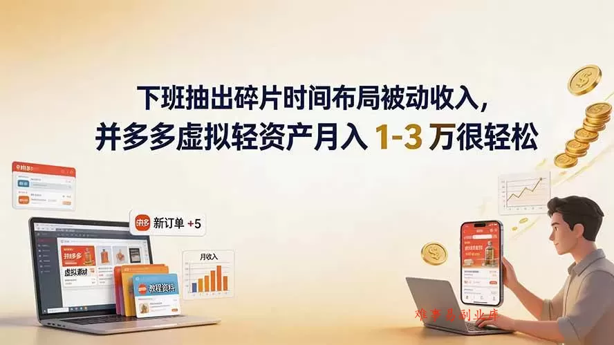 （19573期）下班抽出碎片时间布局被动收入，拼多多虚拟轻资产月入 1-3 万很轻松-难事易副业库