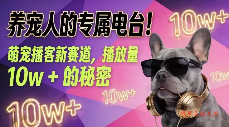 养宠人的专属电台！萌宠播客新赛道，播放量10w+的秘密-难事易副业库