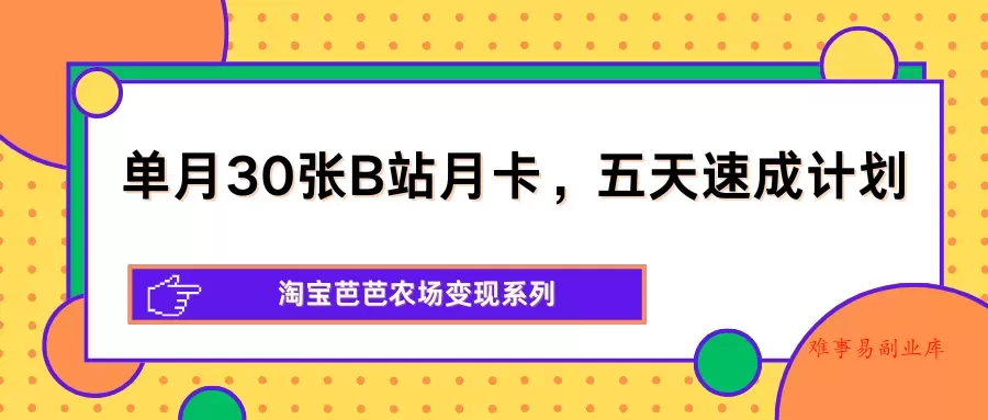 单月30张B站月卡,五天速成计划,淘宝芭芭农场变现系列 单月30张B站月卡,五天速成计划,淘宝芭芭农场变现系列