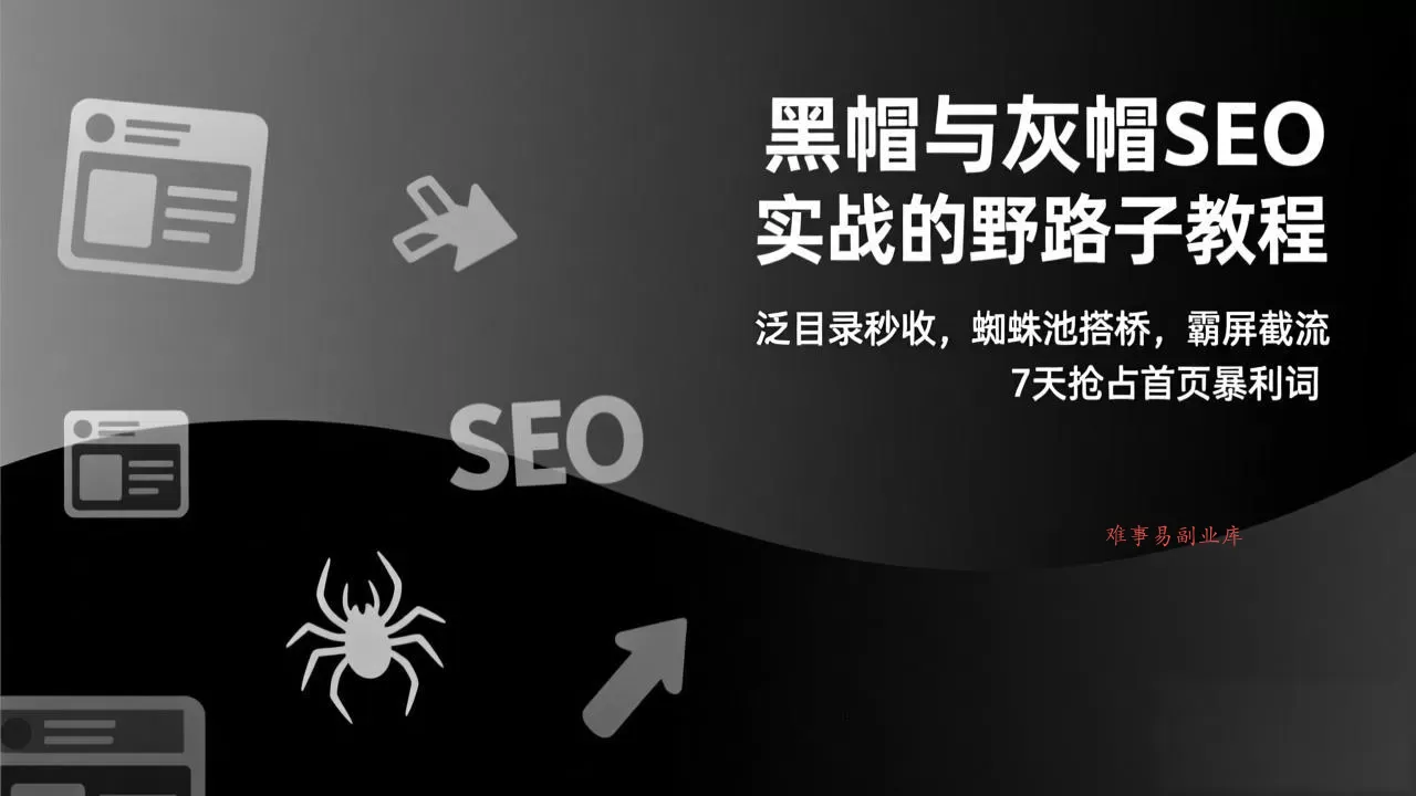 黑帽与灰帽SEO实战的野路子教程：泛目录秒收，蜘蛛池搭桥，霸屏截流，7天抢占首页暴利词-难事易副业库