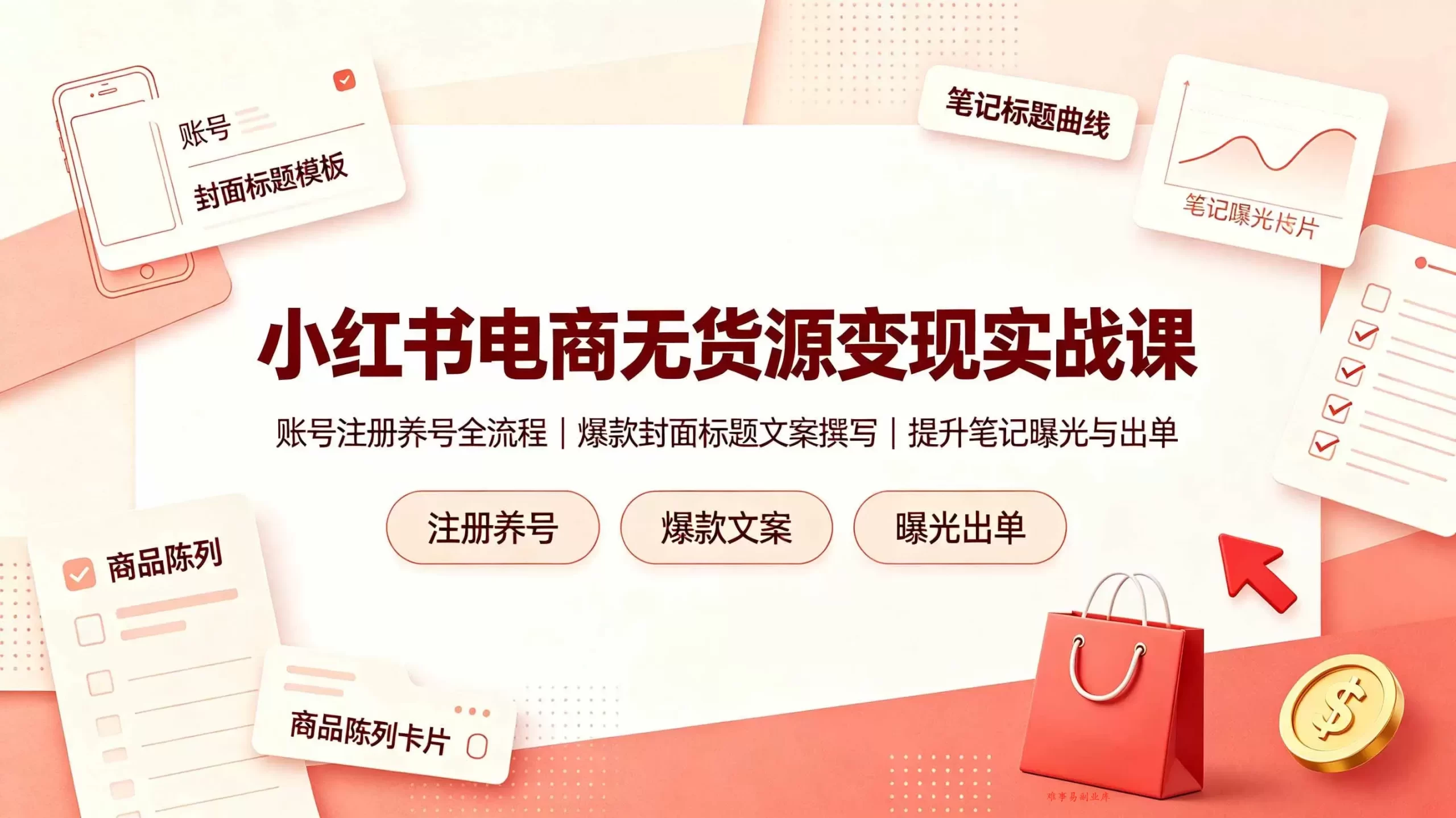 （19212期）小红书电商无货源变现实战课，账号注册养号全流程，爆款封面标题文案撰写提升笔记曝光与出单-难事易副业库