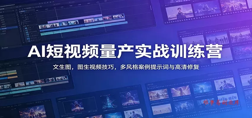 AI短视频量产实战训练营：文生图，图生视频技巧，多风格案例提示词与高清修复-难事易副业库