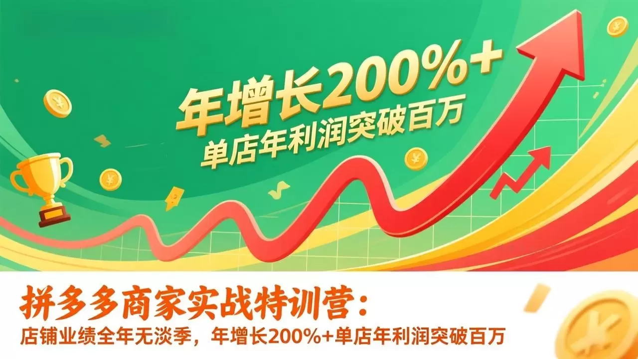 拼多多商家实战特训营：店铺业绩全年无淡季，年增长200%+单店年利润突破百万(26年更新-难事易副业库