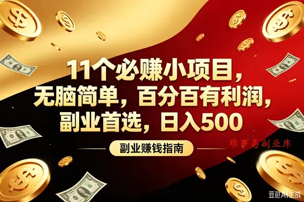 （19067期）11个必赚的小项目，百分百赚元子，无脑简单，副业首选，日入400+-难事易副业库