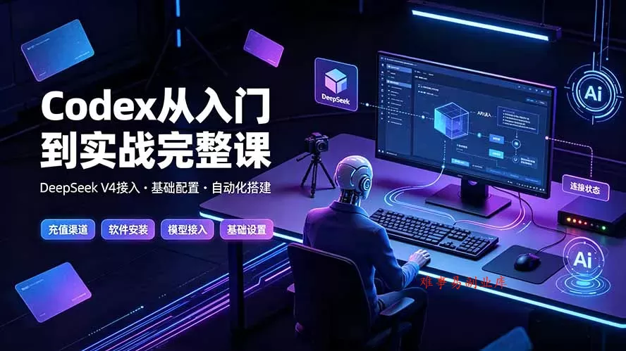 Codex从入门到实战完整课｜充值·安装·接入DeepSeek，记忆·插件·Skill·CLI·MCP全拆解-难事易副业库