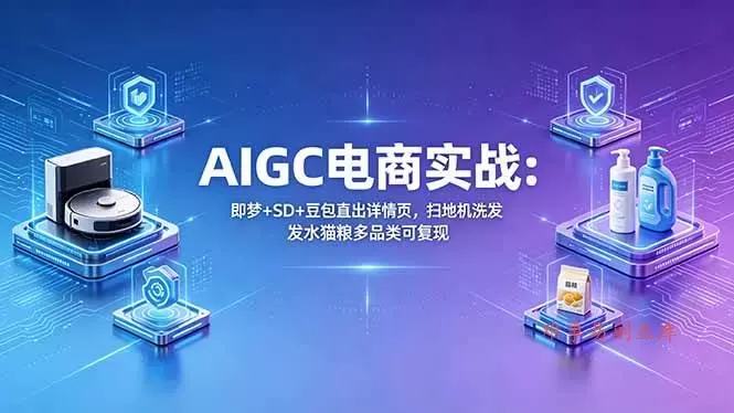 （18391期）AIGC电商实战班：即梦+SD+豆包直出详情页，扫地机洗发水猫粮多品类可复现