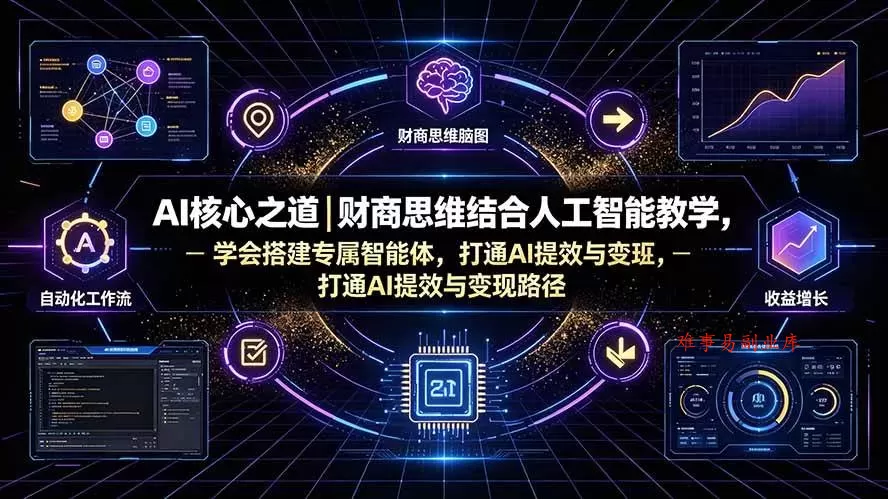 （19542期）AI核心之道｜财商思维结合人工智能教学，学会搭建专属智能体，打通AI提效与变现路径-难事易副业库