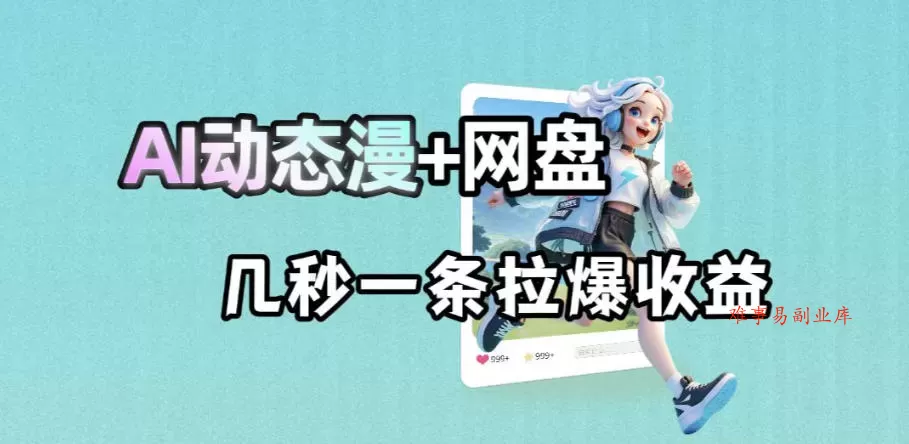 最新AI动态漫+网盘，AI赋能网盘拉新，几秒一条拉爆收益-难事易副业库