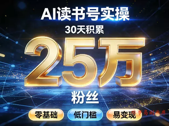 AI读书号涨粉实操，30天积累2W粉丝，零基础低门槛易变现-难事易副业库