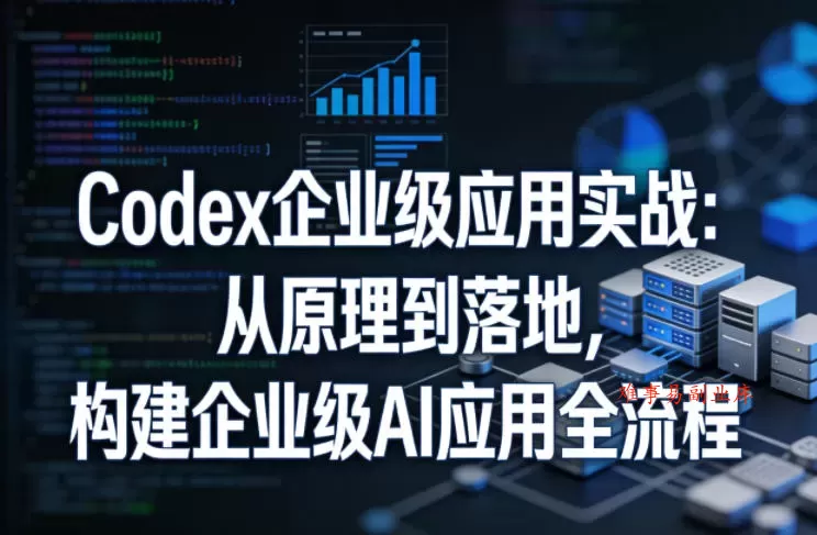 Codex企业级应用实战：从原理到落地，构建企业级AI应用全流程（更新）-难事易副业库