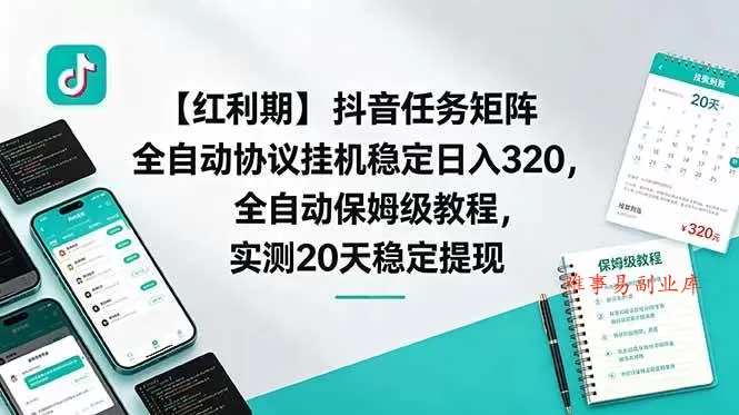 （18839期）【红利期】抖音任务矩阵全自动协议挂机稳定日入 320，全自动保姆级教程，实测20天稳定提现-难事易副业库