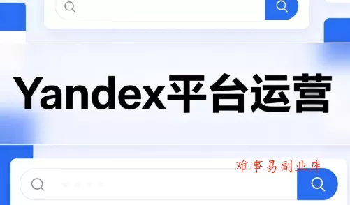 壹壶电商·Yandex平台运营全流程-难事易副业库