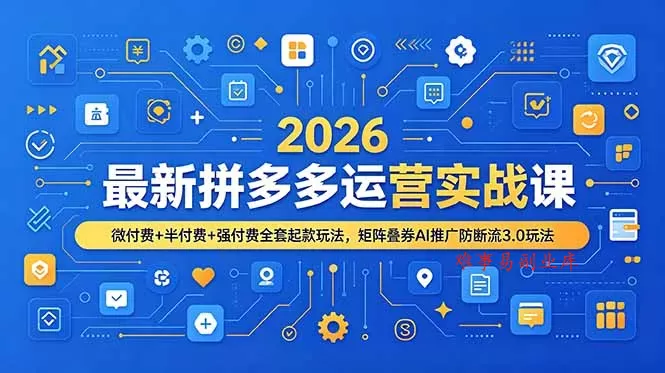 2026最新拼多多运营实战课，微付费+半付费+强付费全套起款玩法，矩阵叠券AI推广防断流3.0玩法-难事易副业库