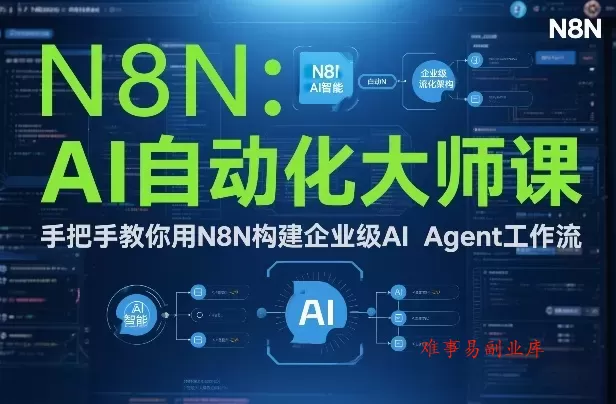 AI自动化大师课：手把手教你用N8N构建企业级AI Agent工作流-难事易副业库