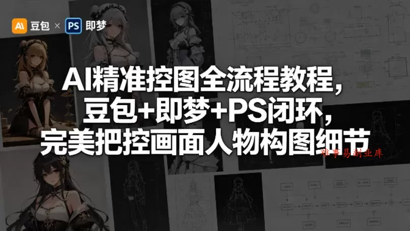 AI精准控图全流程教程，豆包+即梦+PS闭环，完美把控画面人物构图细节-难事易副业库