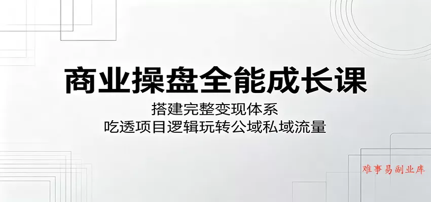 商业操盘全能成长课:搭建完整变现体系,吃透项目逻辑玩转公域私域流量 商业操盘全能成长课:搭建完整变现体系,吃透项目逻辑玩转公域私域流量