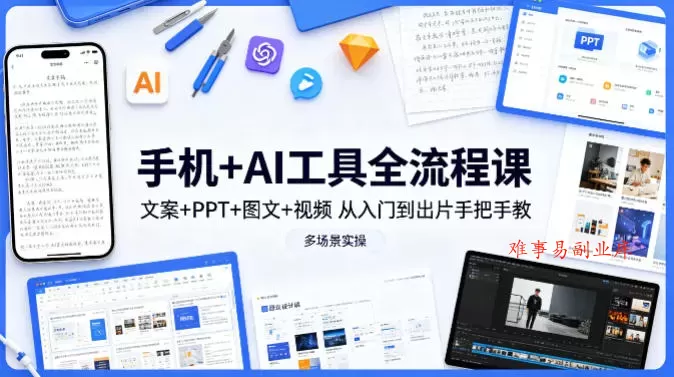 手机+AI工具全流程课，文案+PPT+图文+视频，从入门到出片手把手教，多场景实操-难事易副业库