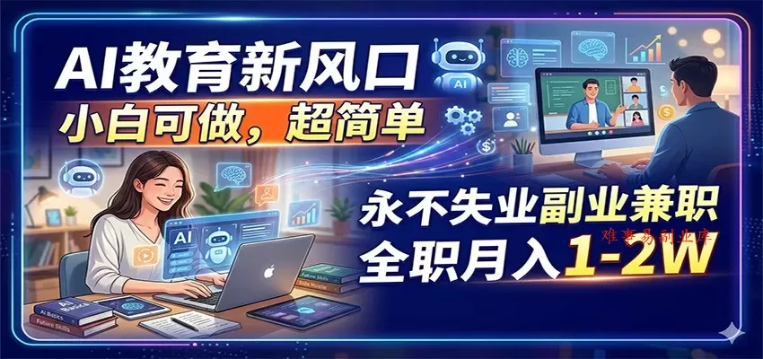 AI教育新风口，小白可做，超简单，永不失业副业兼职 全职月入1-2W-难事易副业库