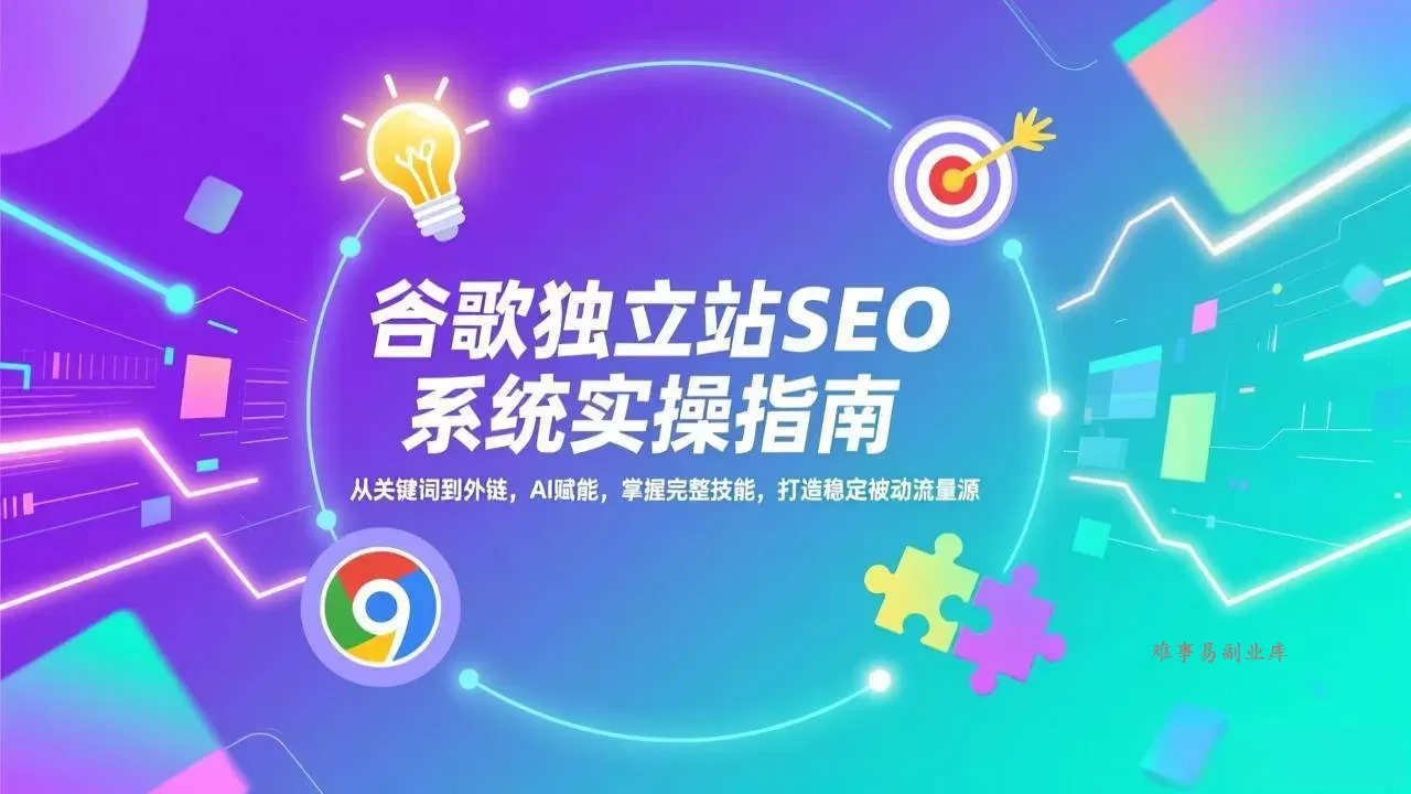 (17263期)谷歌独立站SEO系统实操(更新):从关键词到外链,AI赋能,掌握完整技能,打造稳定被动流量源-难事易副业库