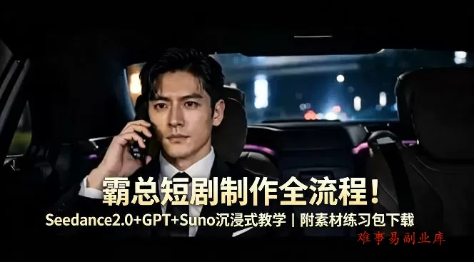 霸总短剧制作全流程！Seedance2.0+GPT+Suno沉浸式教学｜附素材练习包下载-难事易副业库
