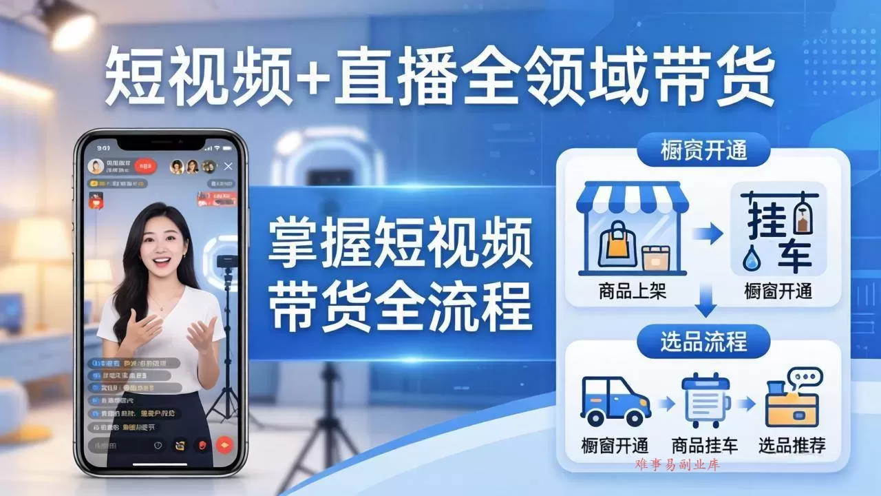 （17835期）短视频+直播全领域带货：掌握橱窗开通、挂车、选品、爆款文案改编等短视频带货全流程