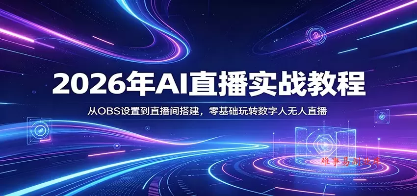 2026年AI直播实战教程：从OBS设置到直播间搭建，零基础玩转数字人无人直播-难事易副业库