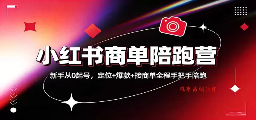 小红书商单陪跑营：新手从0起号，定位+爆款+接商单全程手把手陪跑-难事易副业库