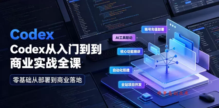 Codex从入门到商业实战全课｜账号充值部署、AI工具联动、核心功能精讲、自动化搭建、全站项目开发零基础教程-难事易副业库