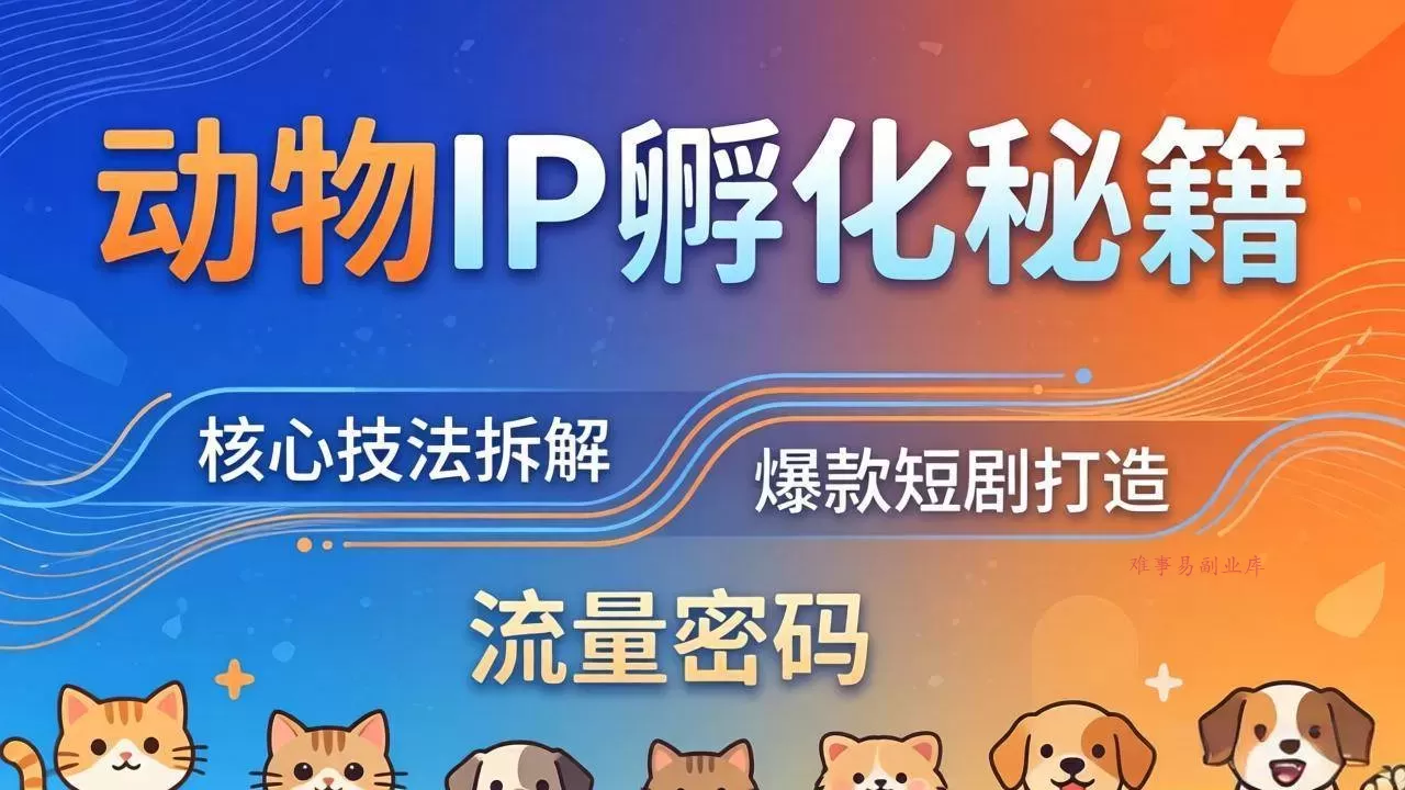 (18207期)动物IP孵化全套秘籍,三大核心技法拆解,打造爆款萌宠短剧,轻松拿捏赛道流量密码-难事易副业库